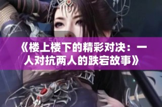 《楼上楼下的精彩对决：一人对抗两人的跌宕故事》