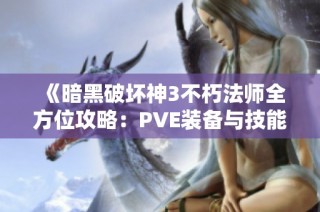 《暗黑破坏神3不朽法师全方位攻略：PVE装备与技能深度解析》