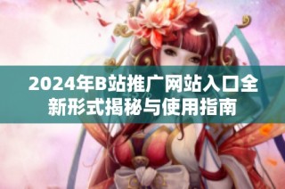 2024年B站推广网站入口全新形式揭秘与使用指南