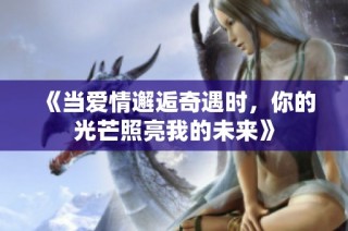 《当爱情邂逅奇遇时，你的光芒照亮我的未来》