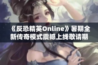 《反恐精英Online》暑期全新传奇模式震撼上线敬请期待