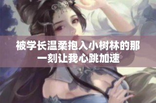 被学长温柔抱入小树林的那一刻让我心跳加速