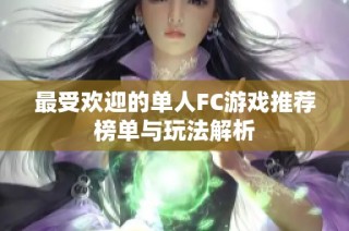 最受欢迎的单人FC游戏推荐榜单与玩法解析