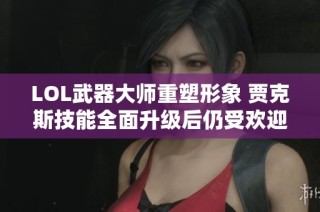 LOL武器大师重塑形象 贾克斯技能全面升级后仍受欢迎