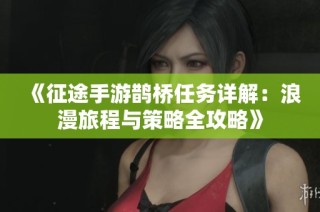 《征途手游鹊桥任务详解：浪漫旅程与策略全攻略》
