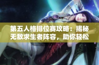 第五人格排位赛攻略：揭秘无敌求生者阵容，助你轻松登顶胜率排行榜！