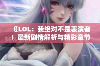 《LOL：我绝对不是表演者！最新剧情解析与精彩章节回顾》