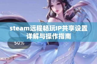 steam远程畅玩IP共享设置详解与操作指南