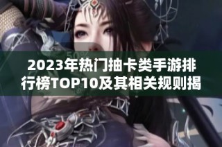 2023年热门抽卡类手游排行榜TOP10及其相关规则揭秘