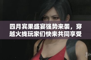 四月宾果盛宴强势来袭，穿越火线玩家们快来共同享受这场狂欢盛典吧