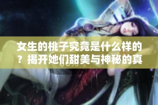 女生的桃子究竟是什么样的？揭开她们甜美与神秘的真相