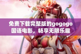 免费下载完整版的gogogo国语电影，畅享无限乐趣