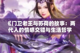 《门卫老王与苏荷的故事：两代人的情感交错与生活哲学》