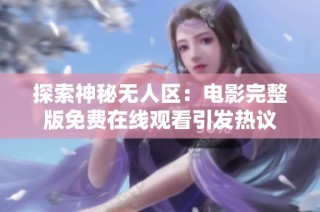 探索神秘无人区：电影完整版免费在线观看引发热议
