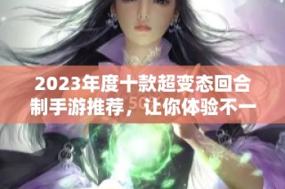 2023年度十款超变态回合制手游推荐，让你体验不一样的游戏乐趣与挑战