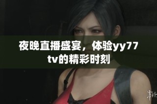 夜晚直播盛宴，体验yy77tv的精彩时刻