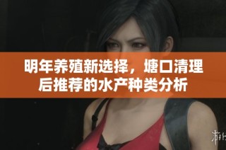 明年养殖新选择，塘口清理后推荐的水产种类分析