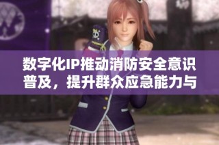 数字化IP推动消防安全意识普及，提升群众应急能力与防护意识