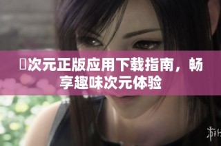 囧次元正版应用下载指南，畅享趣味次元体验