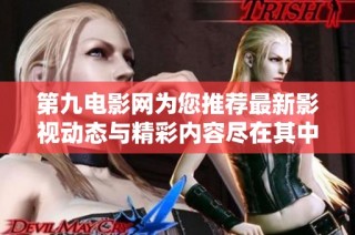第九电影网为您推荐最新影视动态与精彩内容尽在其中