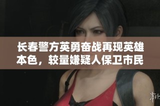 长春警方英勇奋战再现英雄本色，较量嫌疑人保卫市民安全