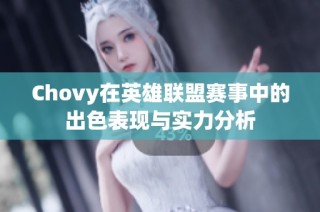 Chovy在英雄联盟赛事中的出色表现与实力分析