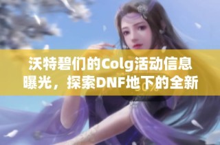沃特碧们的Colg活动信息曝光，探索DNF地下的全新坐标