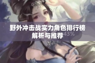 野外冲击战实力角色排行榜解析与推荐