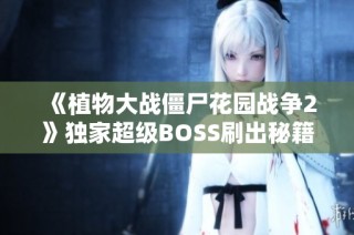 《植物大战僵尸花园战争2》独家超级BOSS刷出秘籍全解析