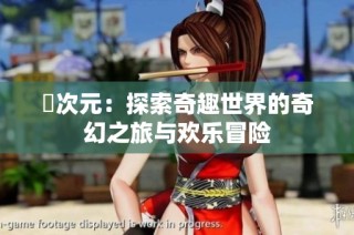 囧次元：探索奇趣世界的奇幻之旅与欢乐冒险