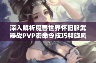 深入解析魔兽世界怀旧服武器战PVP宏命令技巧和旋风斩的实用攻略