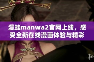 漫蛙manwa2官网上线，感受全新在线漫画体验与精彩内容
