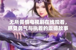 无所畏惧电视剧在线观看，感受勇气与执着的震撼故事