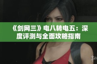 《剑网三》电八转电五：深度评测与全面攻略指南