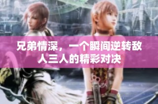 兄弟情深，一个瞬间逆转敌人三人的精彩对决
