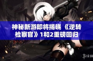 神秘新游即将揭晓 《逆转检察官》1和2重磅回归