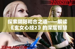 探索阴阳和合之道——解读《玄女心经2》的深层智慧