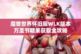 魔兽世界怀旧服WLK版本万圣节糖果获取全攻略