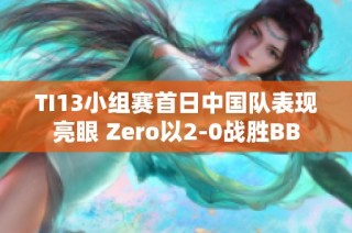 TI13小组赛首日中国队表现亮眼 Zero以2-0战胜BB