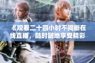 《观看二十四小时不间断在线直播，随时随地享受精彩内容》