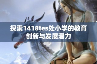 探索1418tes处小学的教育创新与发展潜力