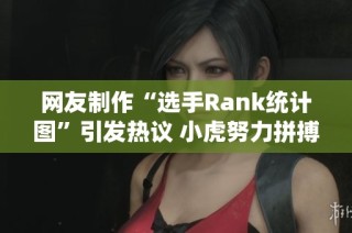 网友制作“选手Rank统计图”引发热议 小虎努力拼搏 TES参与最少