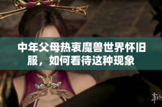 中年父母热衷魔兽世界怀旧服，如何看待这种现象
