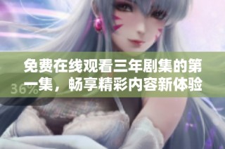 免费在线观看三年剧集的第一集，畅享精彩内容新体验