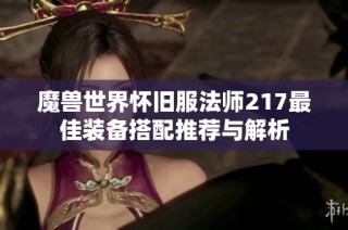 魔兽世界怀旧服法师217最佳装备搭配推荐与解析