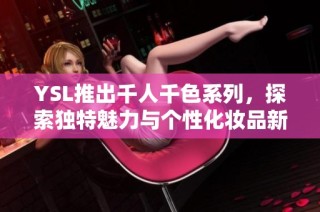 YSL推出千人千色系列，探索独特魅力与个性化妆品新风尚
