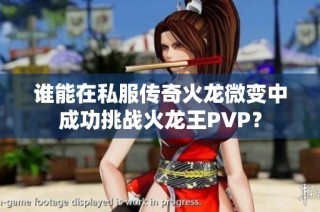 谁能在私服传奇火龙微变中成功挑战火龙王PVP？