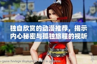 独自欣赏的动漫推荐，揭示内心秘密与孤独旅程的视听盛宴