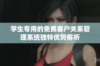 学生专用的免费客户关系管理系统独特优势解析