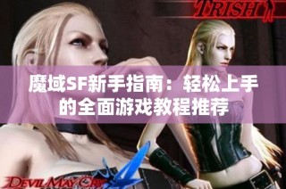 魔域SF新手指南：轻松上手的全面游戏教程推荐